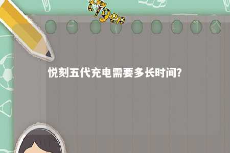 悦刻五代充电需要多长时间？ 